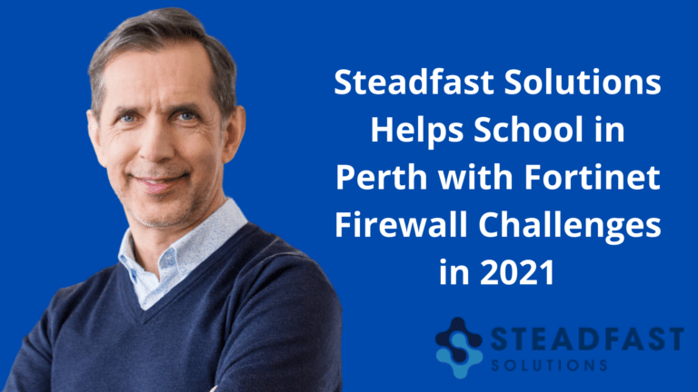 Steadfast Solutions Helps School in Perth with Fortinet Firewall Challenges in 2021