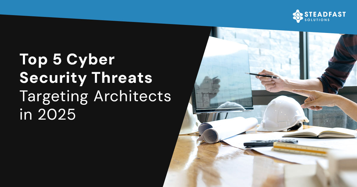 Top 5 Cyber Threats Architects Must Watch in 2025 | Steadfast Solutions